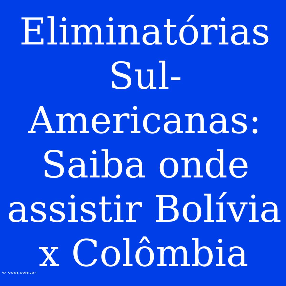 Eliminatórias Sul-Americanas: Saiba Onde Assistir Bolívia X Colômbia 