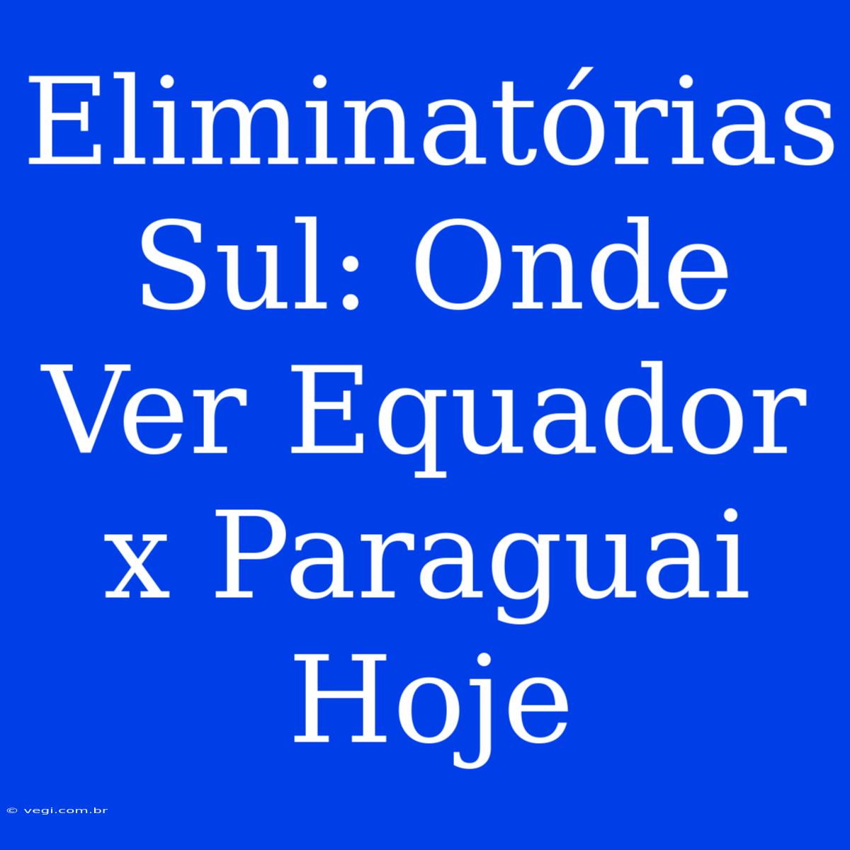 Eliminatórias Sul: Onde Ver Equador X Paraguai Hoje