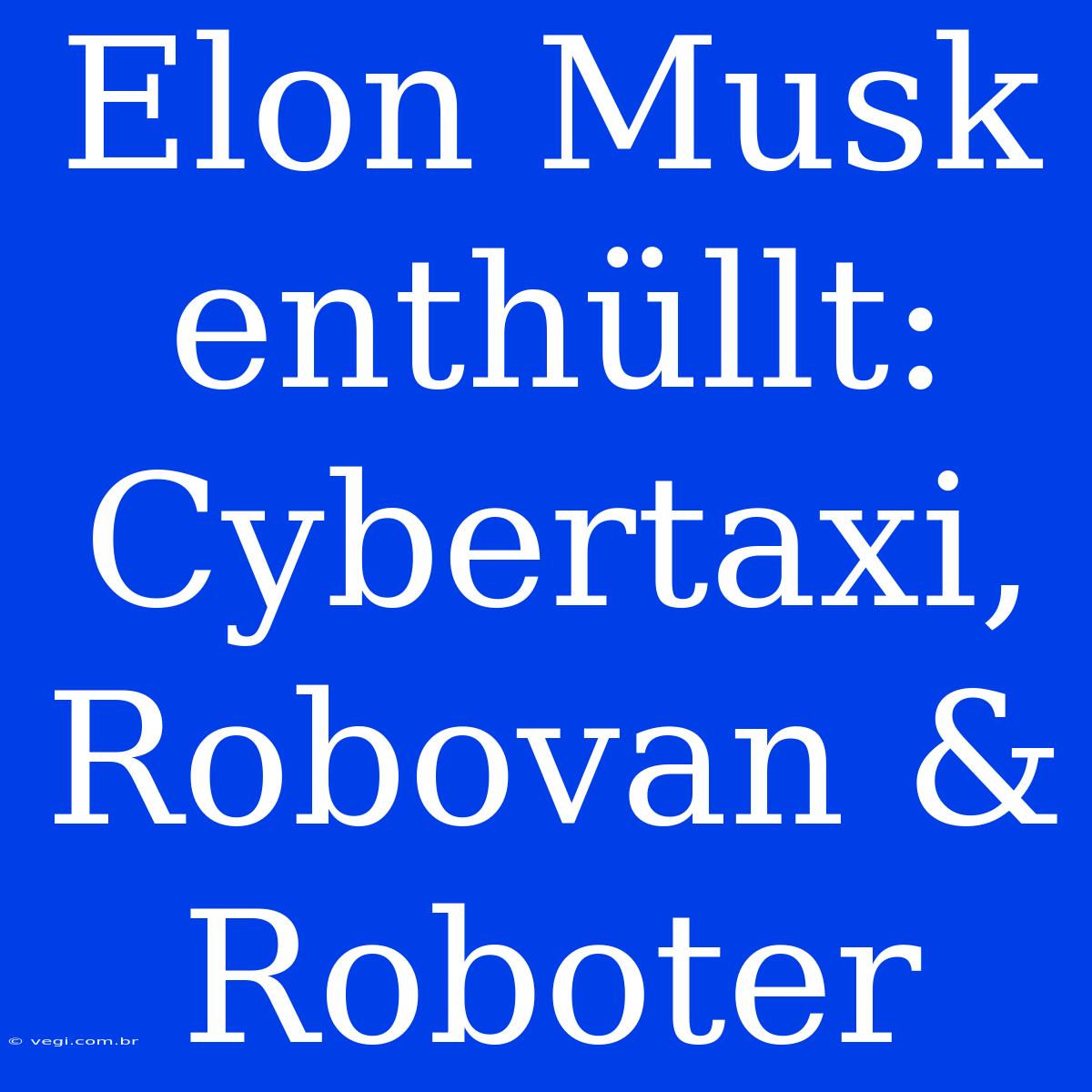 Elon Musk Enthüllt: Cybertaxi, Robovan & Roboter