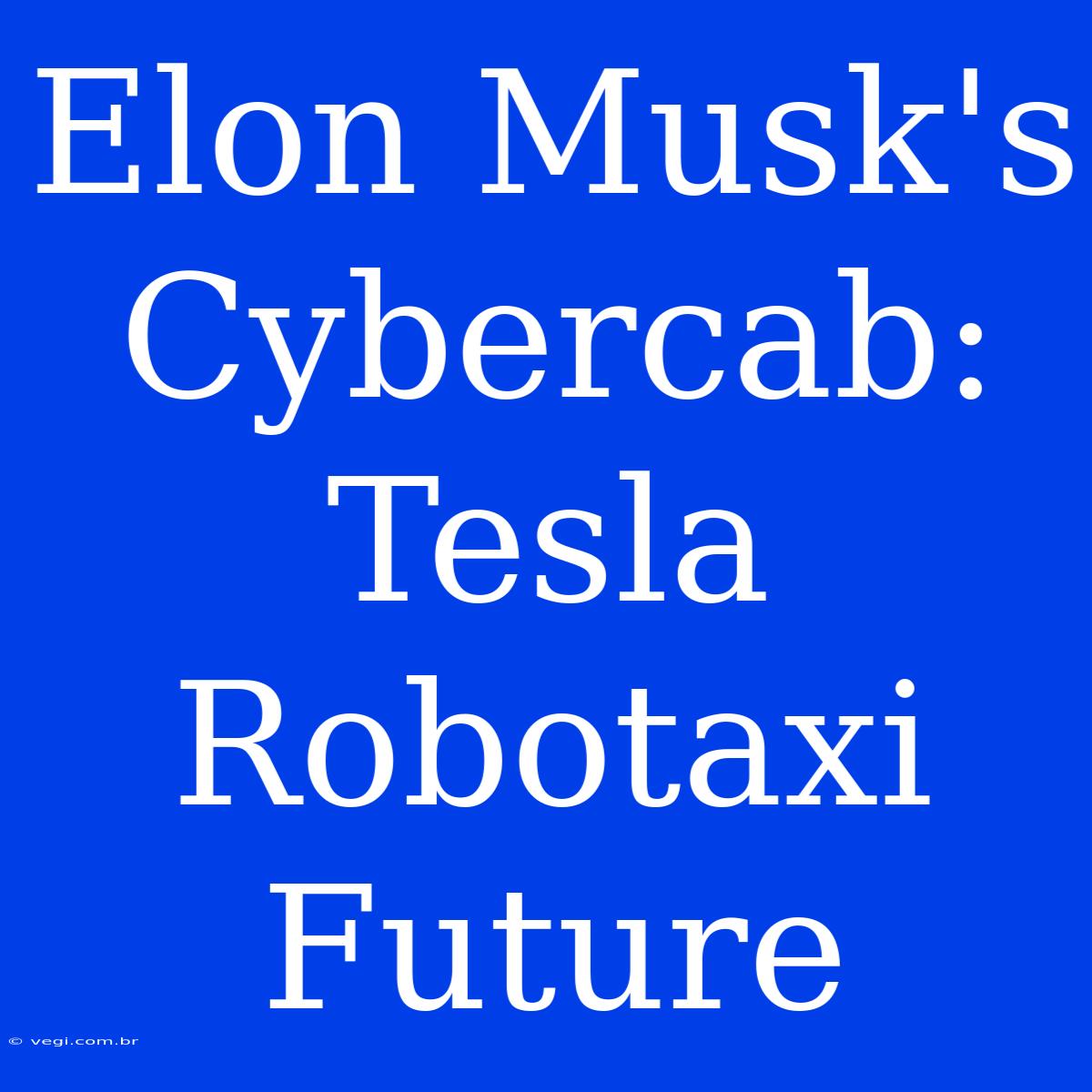 Elon Musk's Cybercab:  Tesla Robotaxi Future 