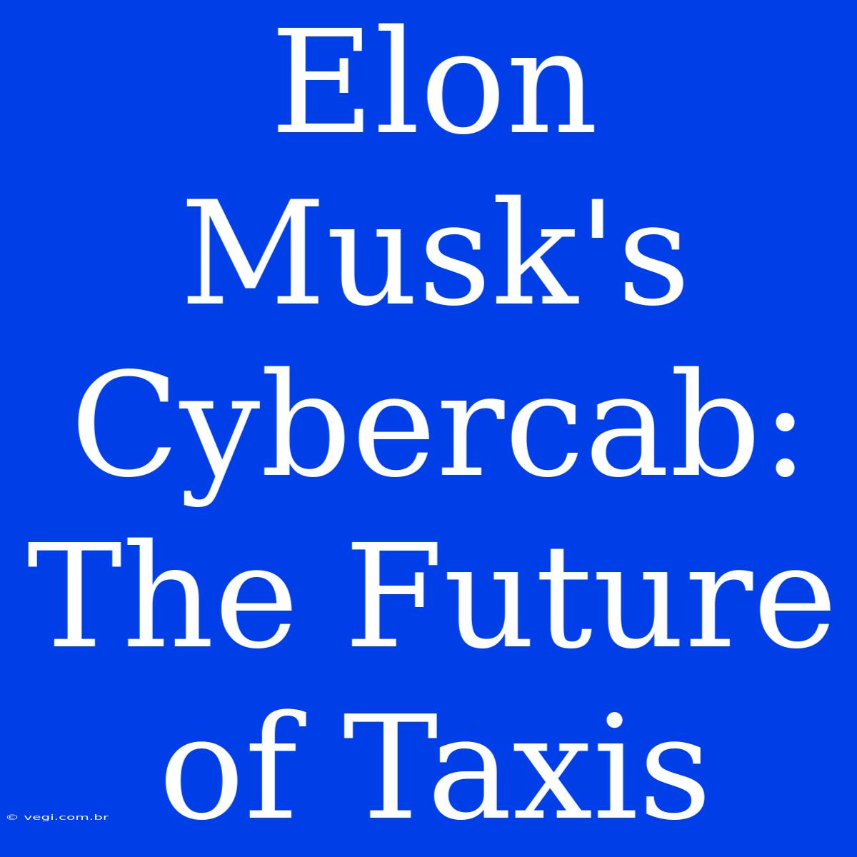 Elon Musk's Cybercab: The Future Of Taxis