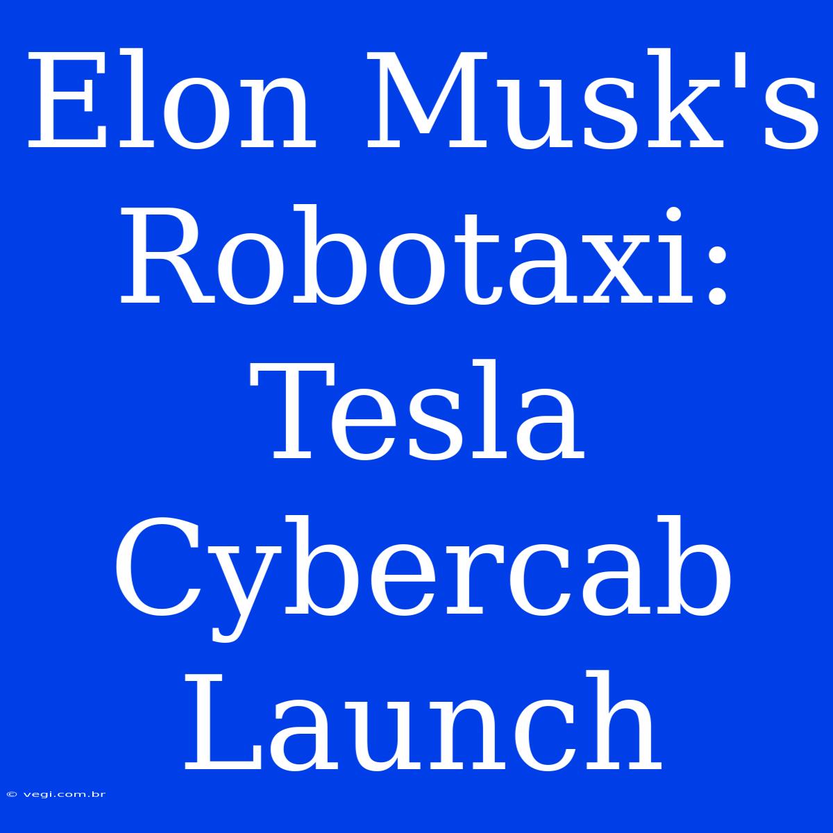 Elon Musk's Robotaxi: Tesla Cybercab Launch