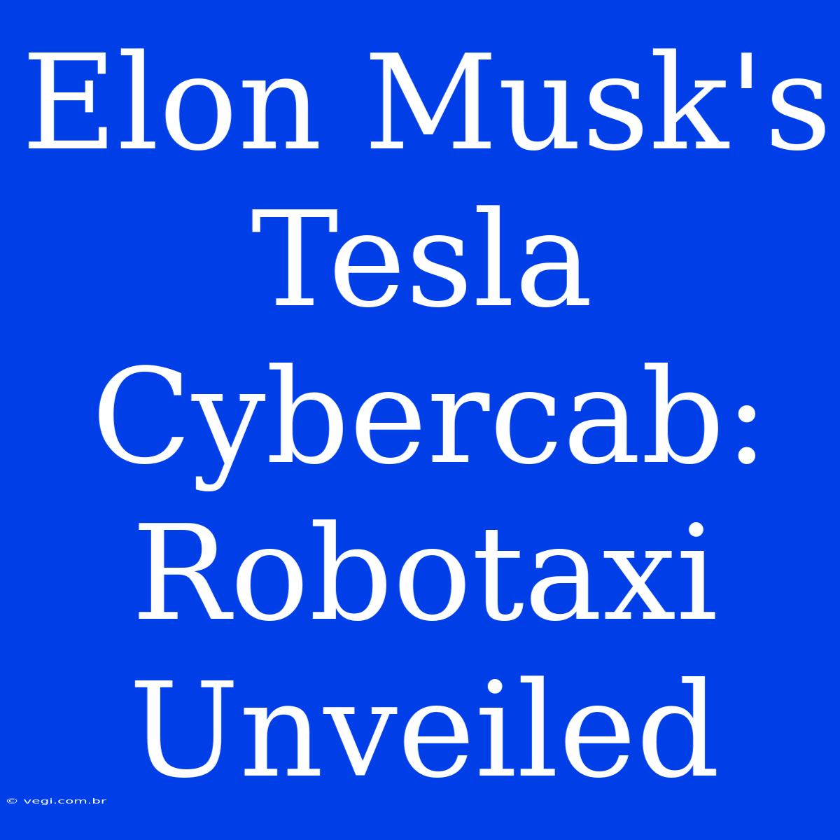 Elon Musk's Tesla Cybercab: Robotaxi Unveiled