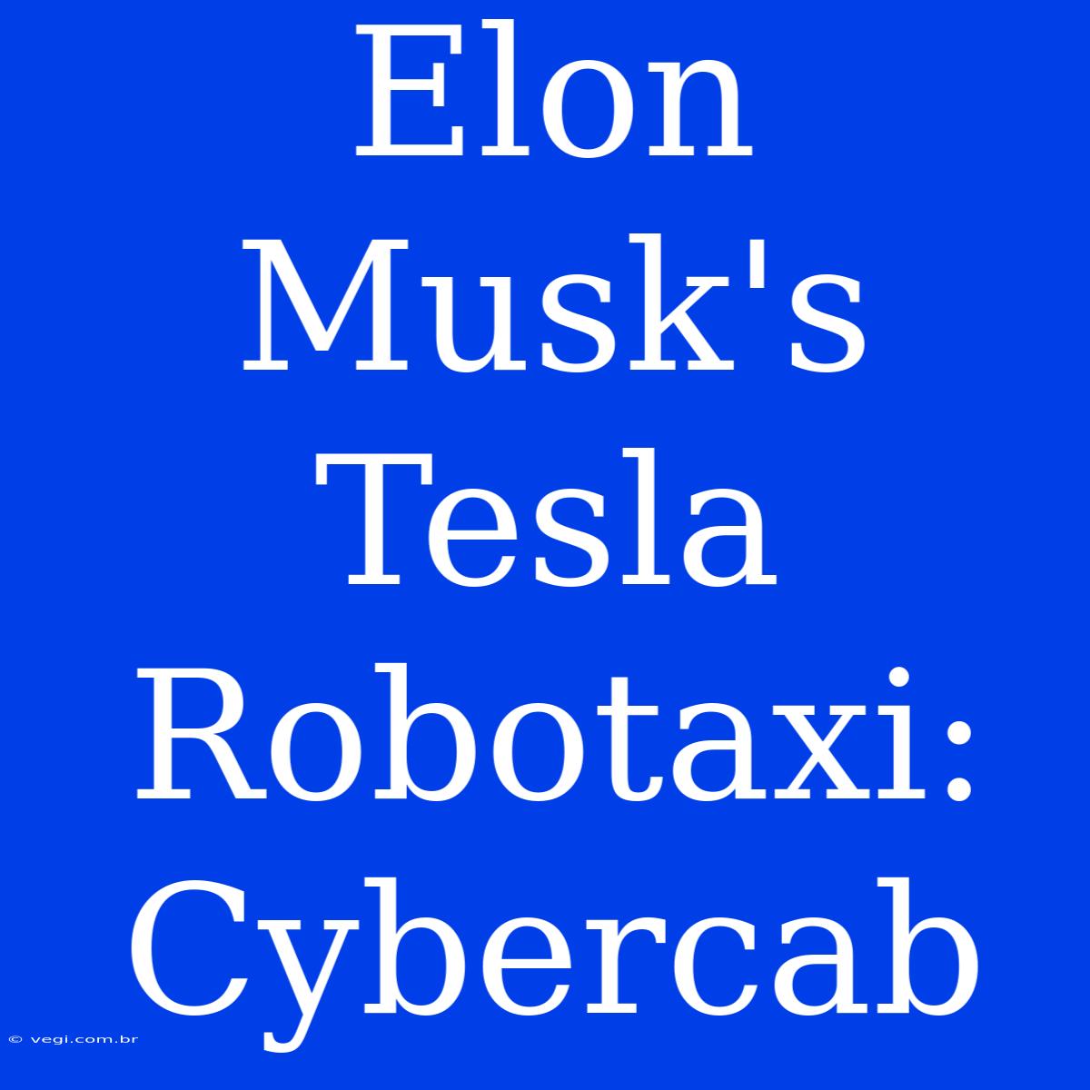 Elon Musk's Tesla Robotaxi: Cybercab