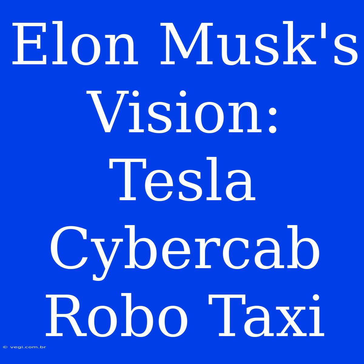 Elon Musk's Vision: Tesla Cybercab Robo Taxi