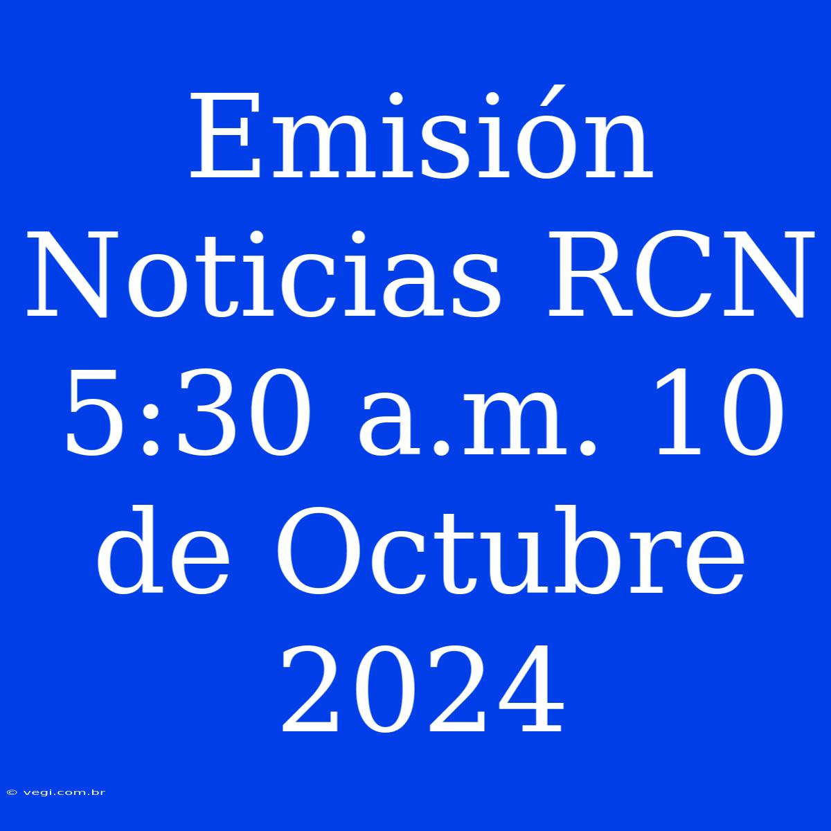 Emisión Noticias RCN 5:30 A.m. 10 De Octubre 2024