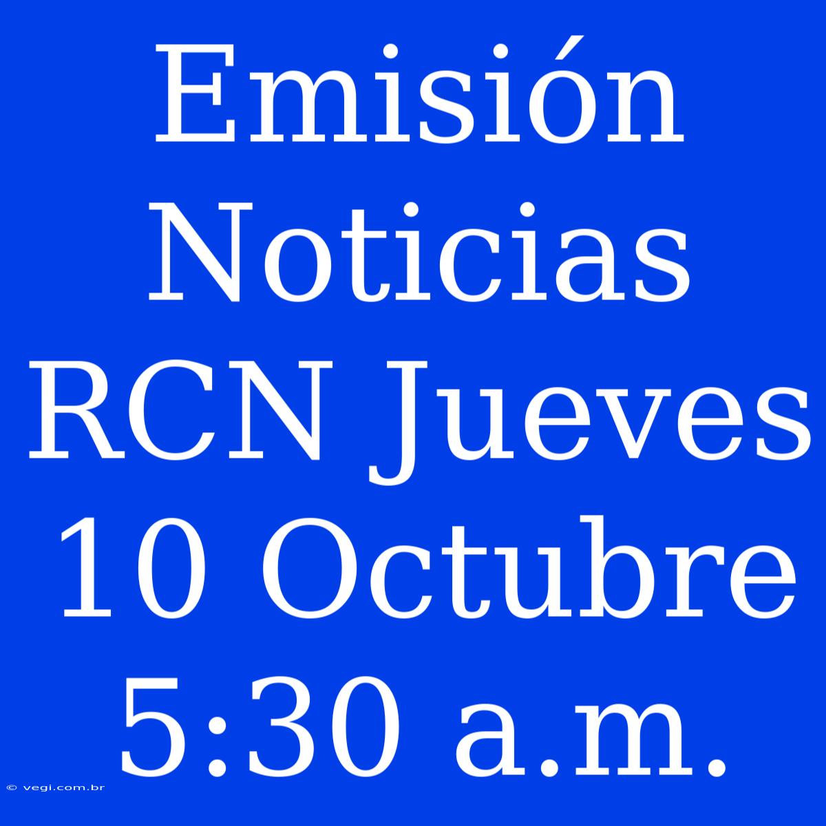 Emisión Noticias RCN Jueves 10 Octubre 5:30 A.m.