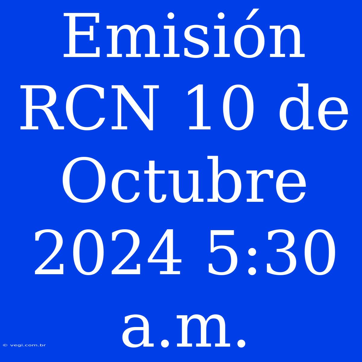 Emisión RCN 10 De Octubre 2024 5:30 A.m.