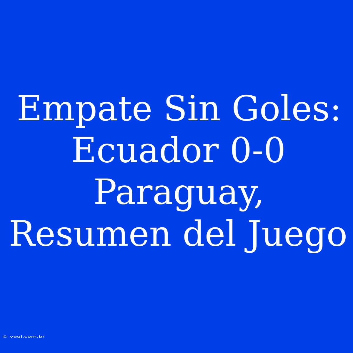 Empate Sin Goles: Ecuador 0-0 Paraguay, Resumen Del Juego