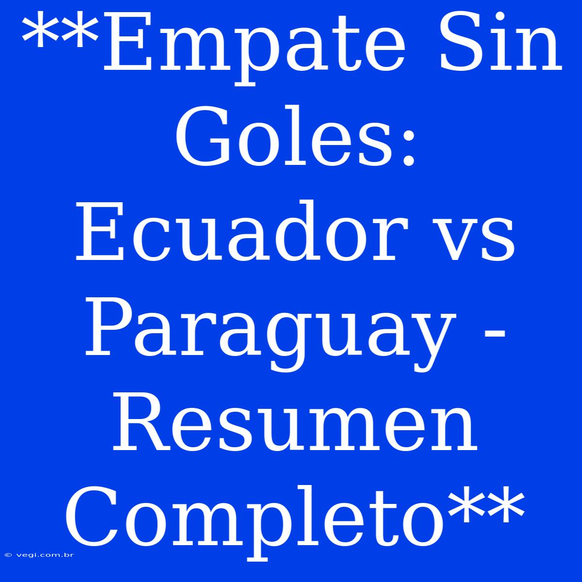 **Empate Sin Goles: Ecuador Vs Paraguay - Resumen Completo**