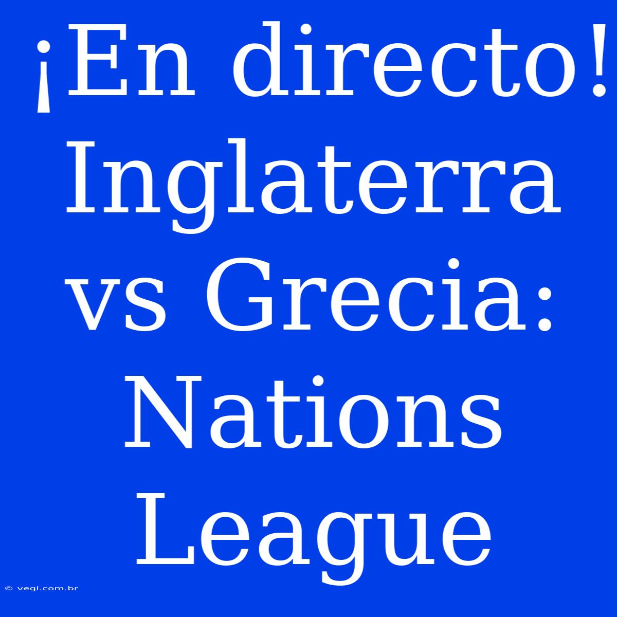 ¡En Directo! Inglaterra Vs Grecia: Nations League