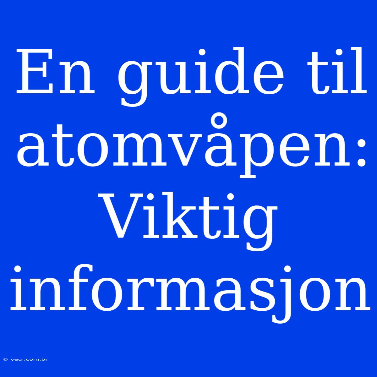 En Guide Til Atomvåpen: Viktig Informasjon