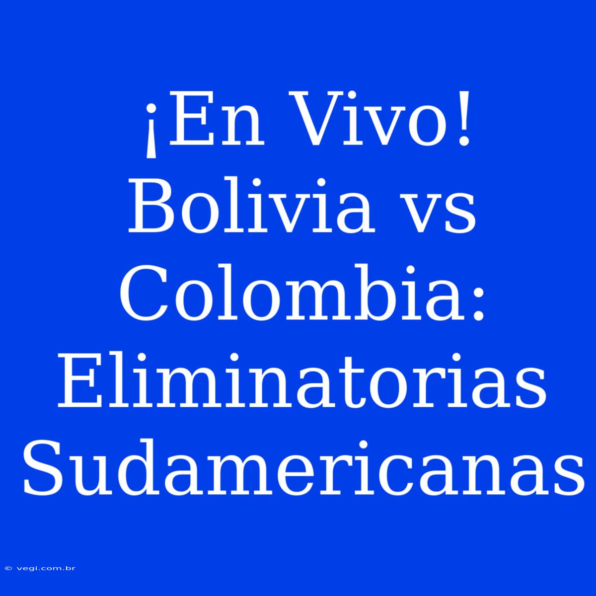 ¡En Vivo! Bolivia Vs Colombia: Eliminatorias Sudamericanas