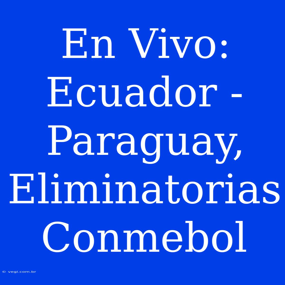 En Vivo: Ecuador - Paraguay, Eliminatorias Conmebol