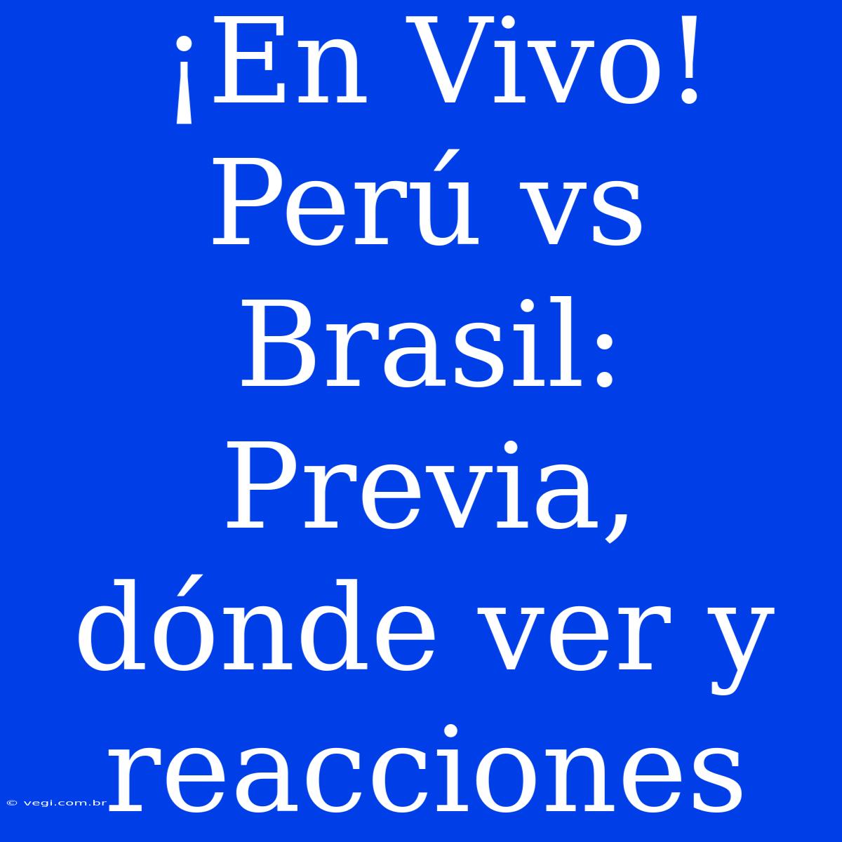 ¡En Vivo! Perú Vs Brasil: Previa, Dónde Ver Y Reacciones