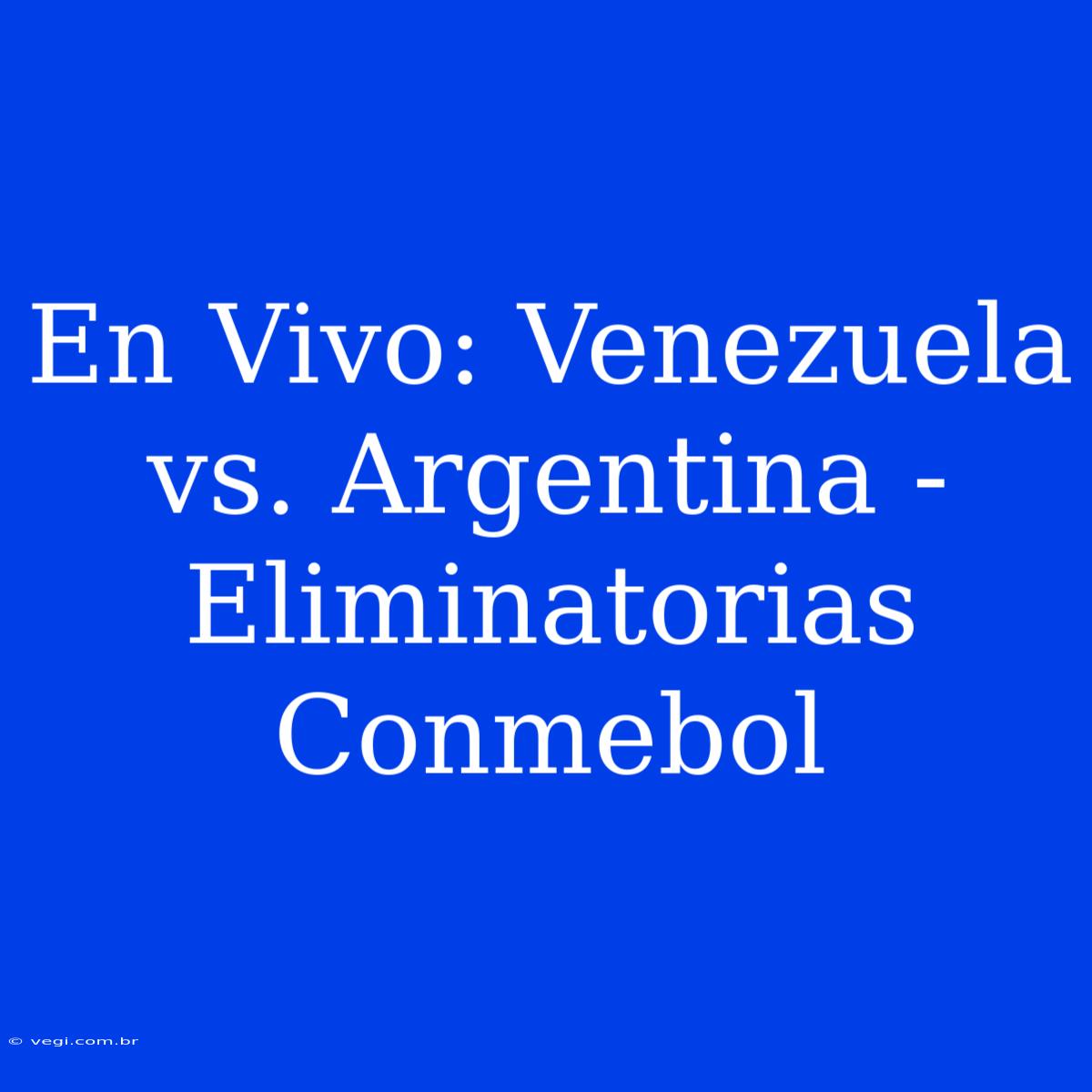 En Vivo: Venezuela Vs. Argentina - Eliminatorias Conmebol