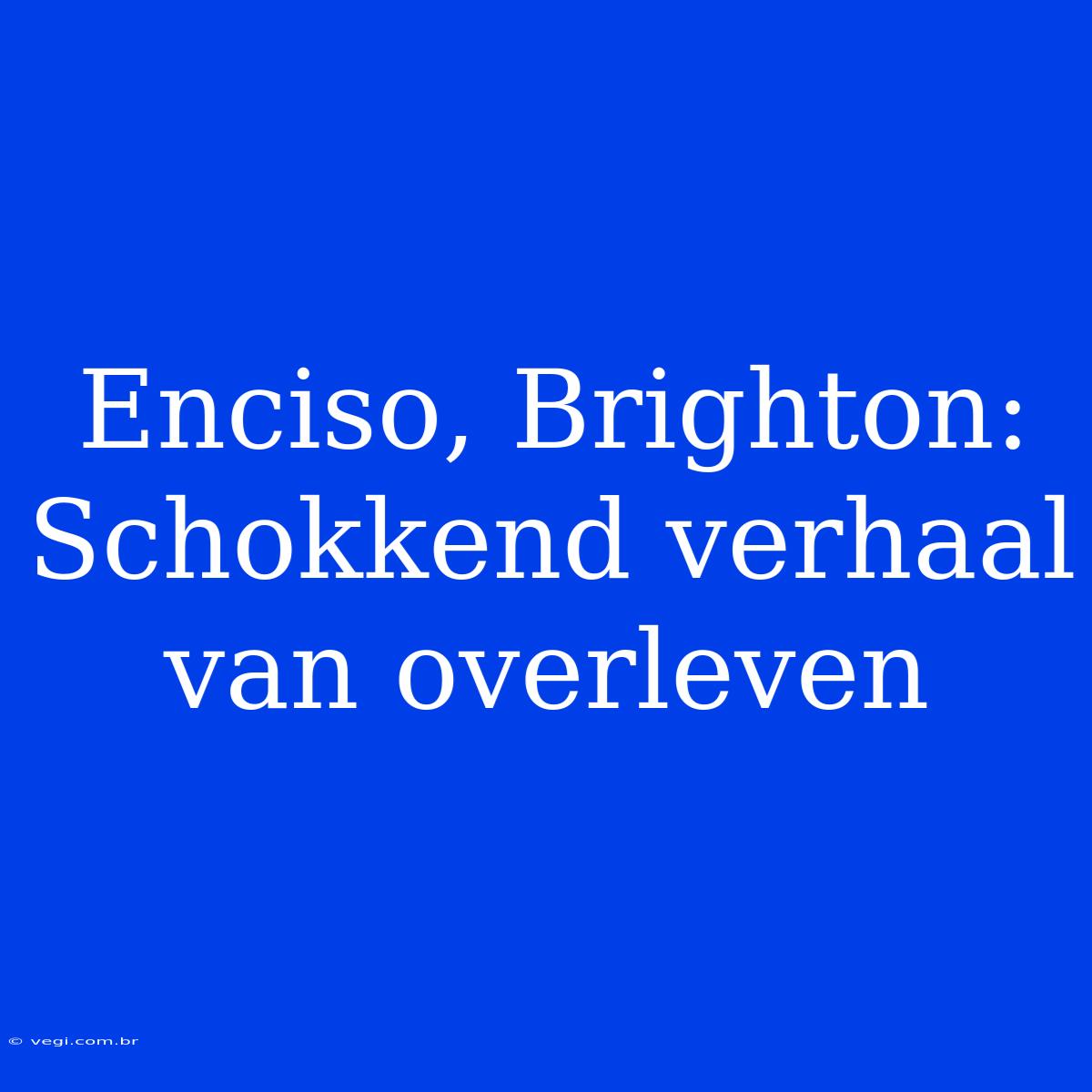 Enciso, Brighton: Schokkend Verhaal Van Overleven 