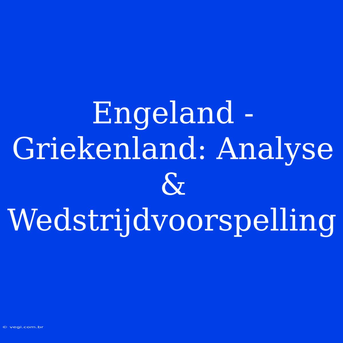 Engeland - Griekenland: Analyse & Wedstrijdvoorspelling