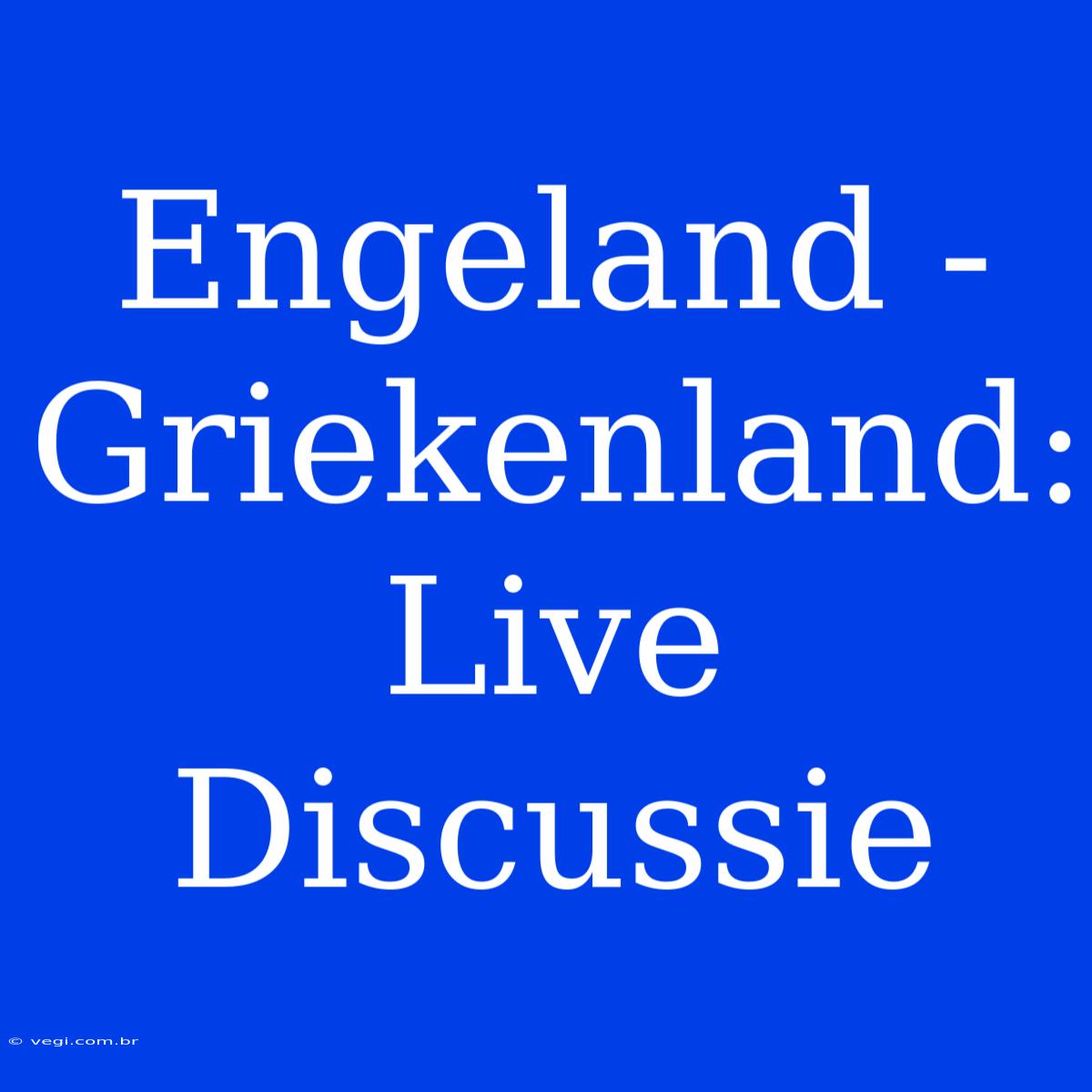 Engeland - Griekenland: Live Discussie