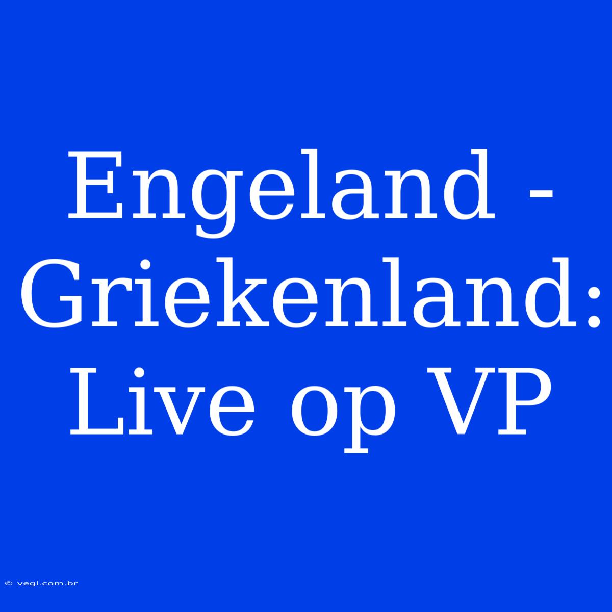 Engeland - Griekenland: Live Op VP 