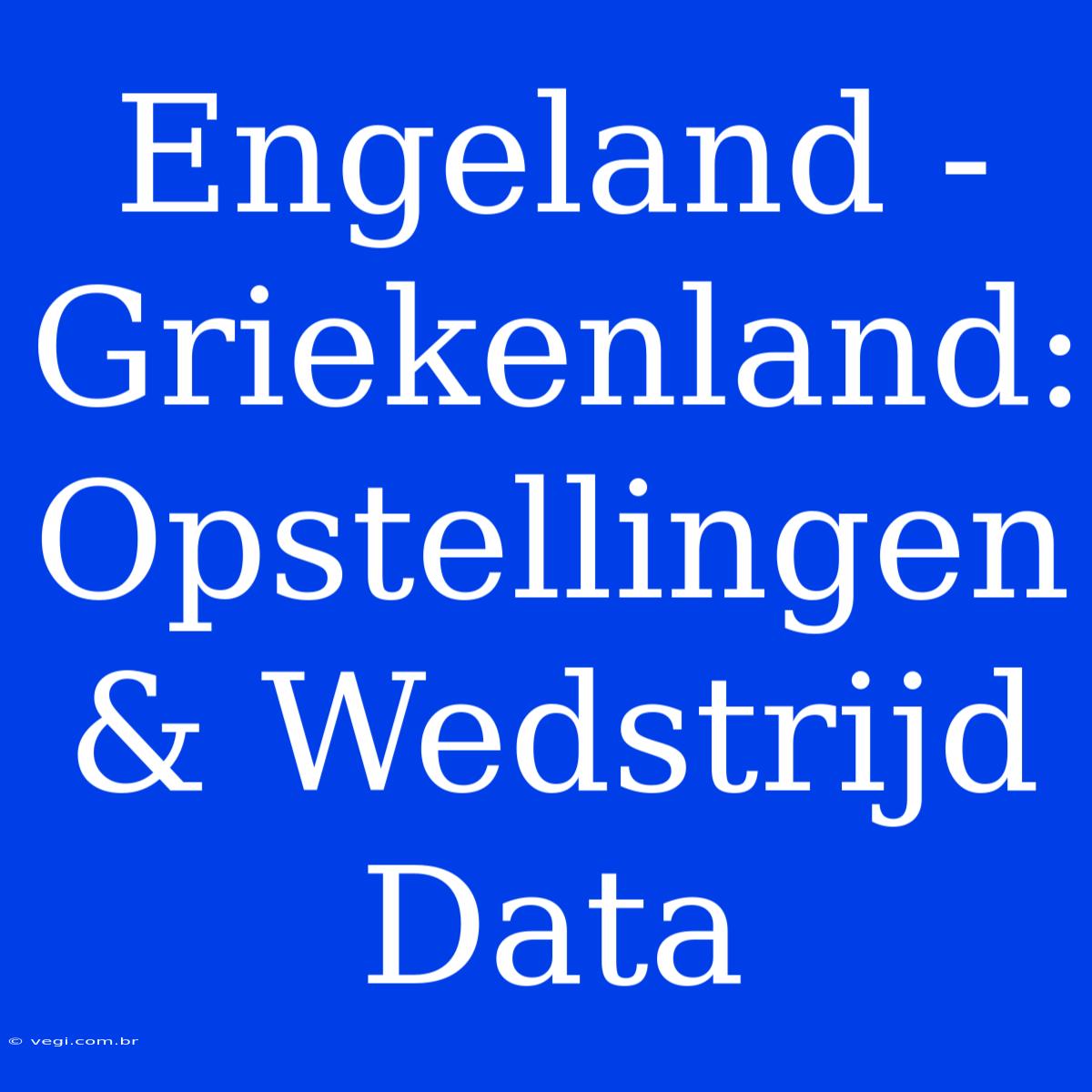 Engeland - Griekenland: Opstellingen & Wedstrijd Data