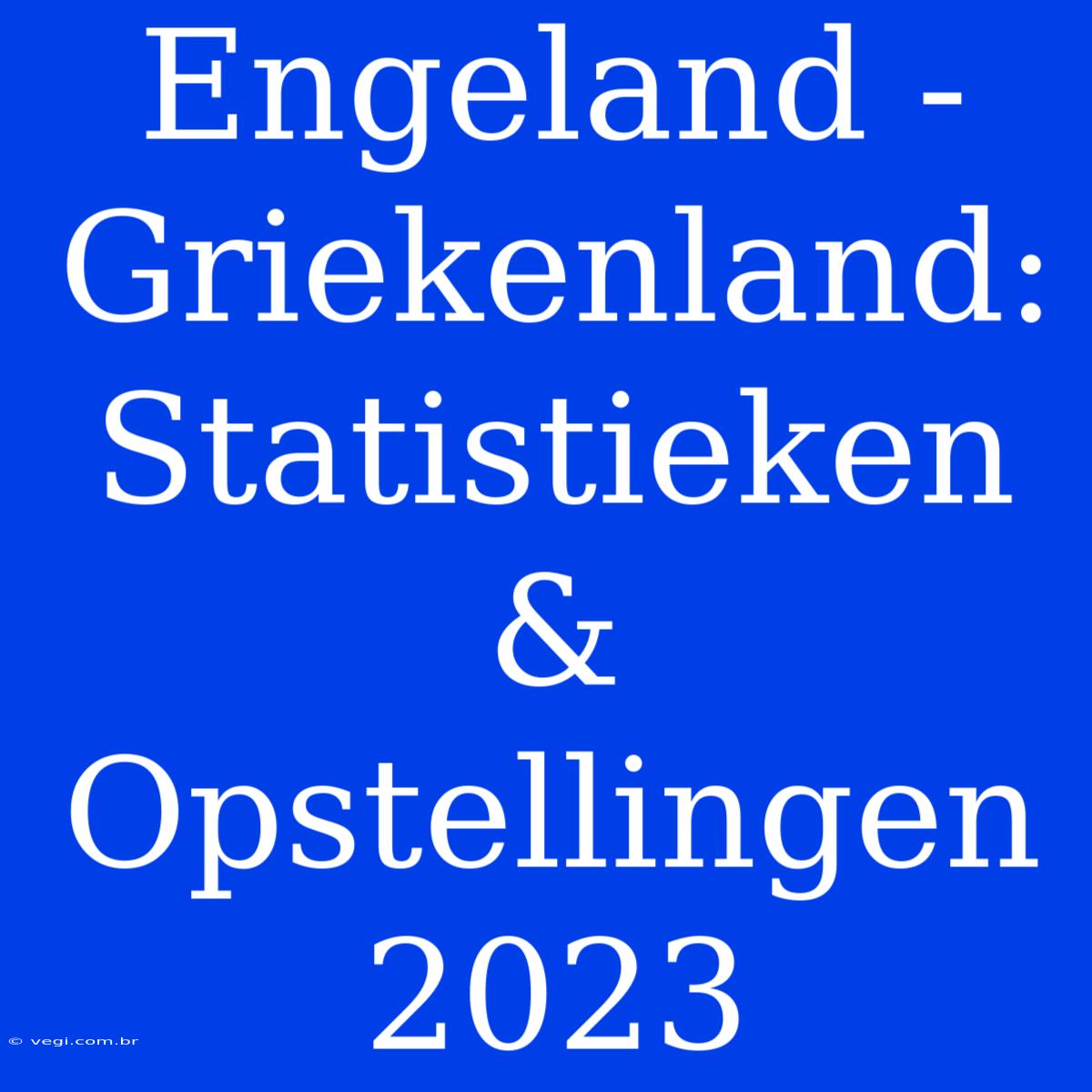 Engeland - Griekenland: Statistieken & Opstellingen 2023