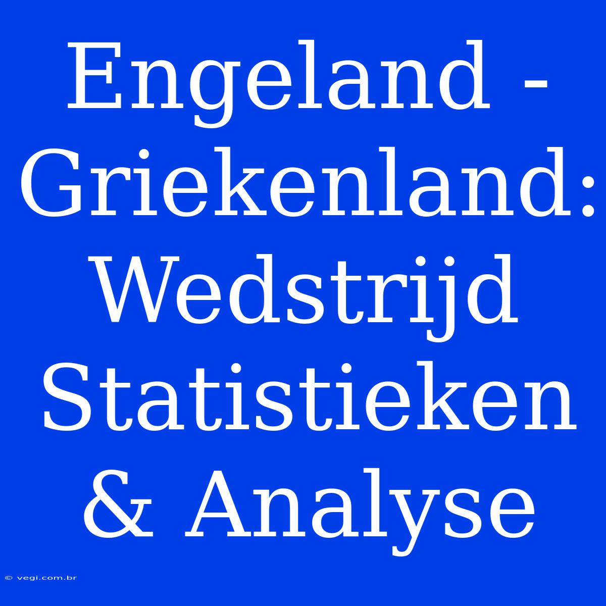 Engeland - Griekenland: Wedstrijd Statistieken & Analyse