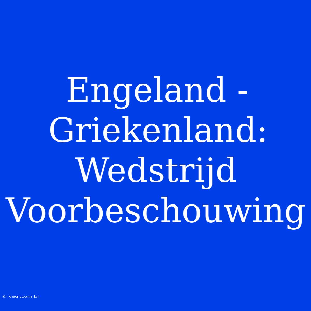 Engeland - Griekenland: Wedstrijd Voorbeschouwing