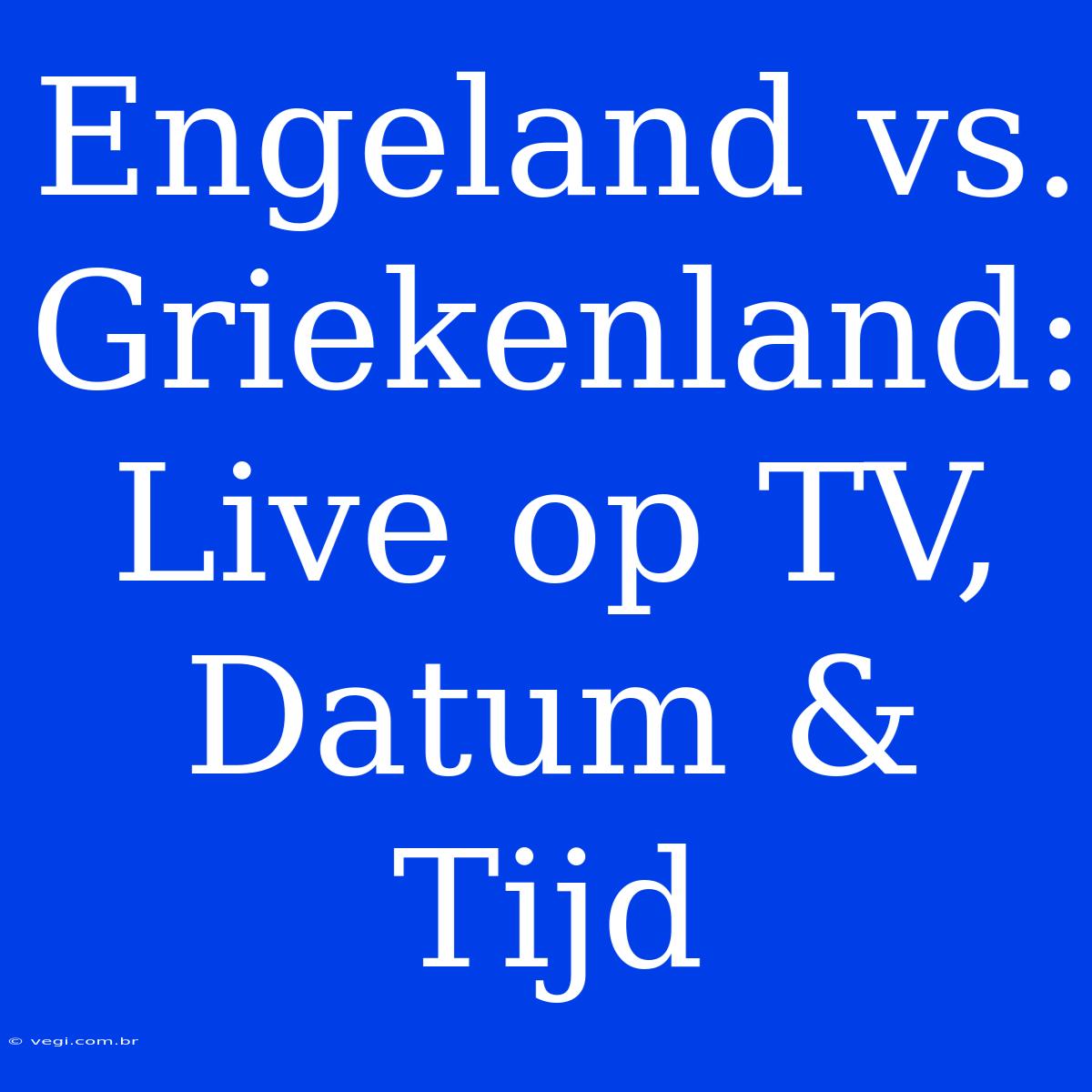 Engeland Vs. Griekenland: Live Op TV, Datum & Tijd