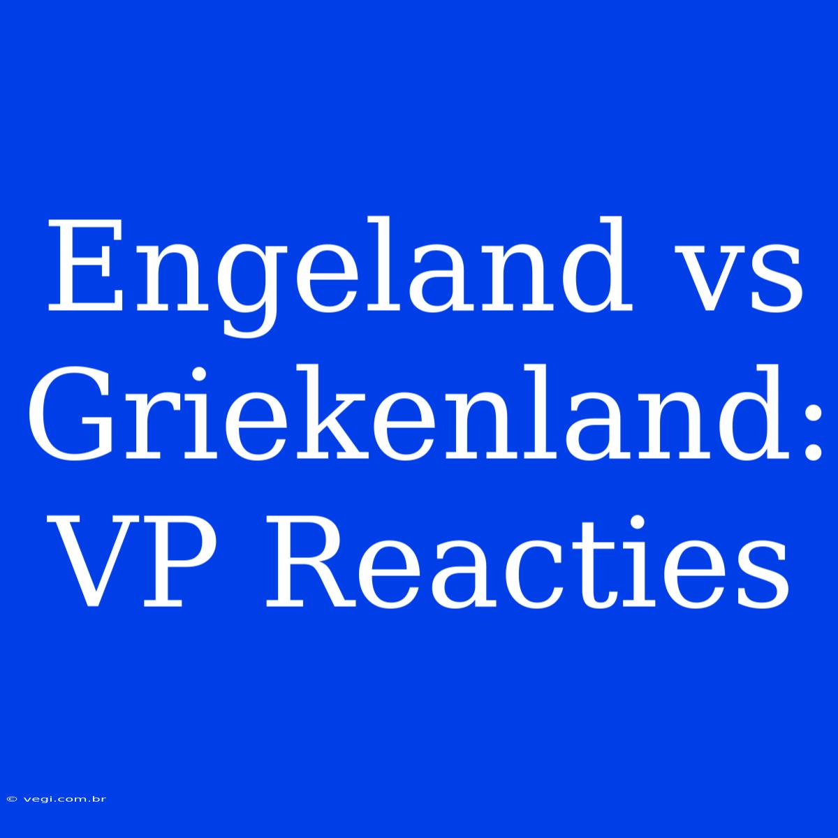 Engeland Vs Griekenland: VP Reacties