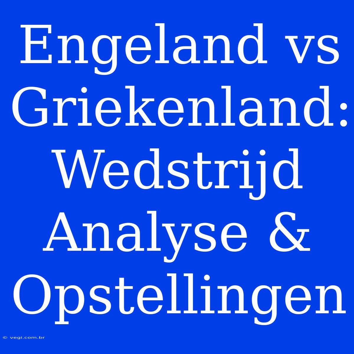 Engeland Vs Griekenland: Wedstrijd Analyse & Opstellingen