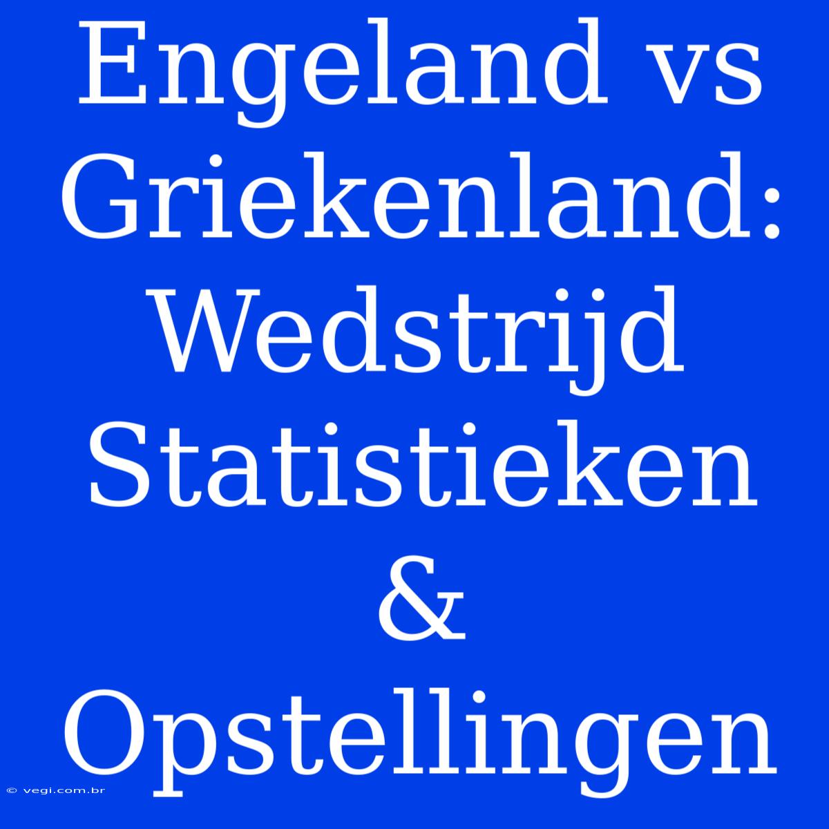 Engeland Vs Griekenland: Wedstrijd Statistieken & Opstellingen 