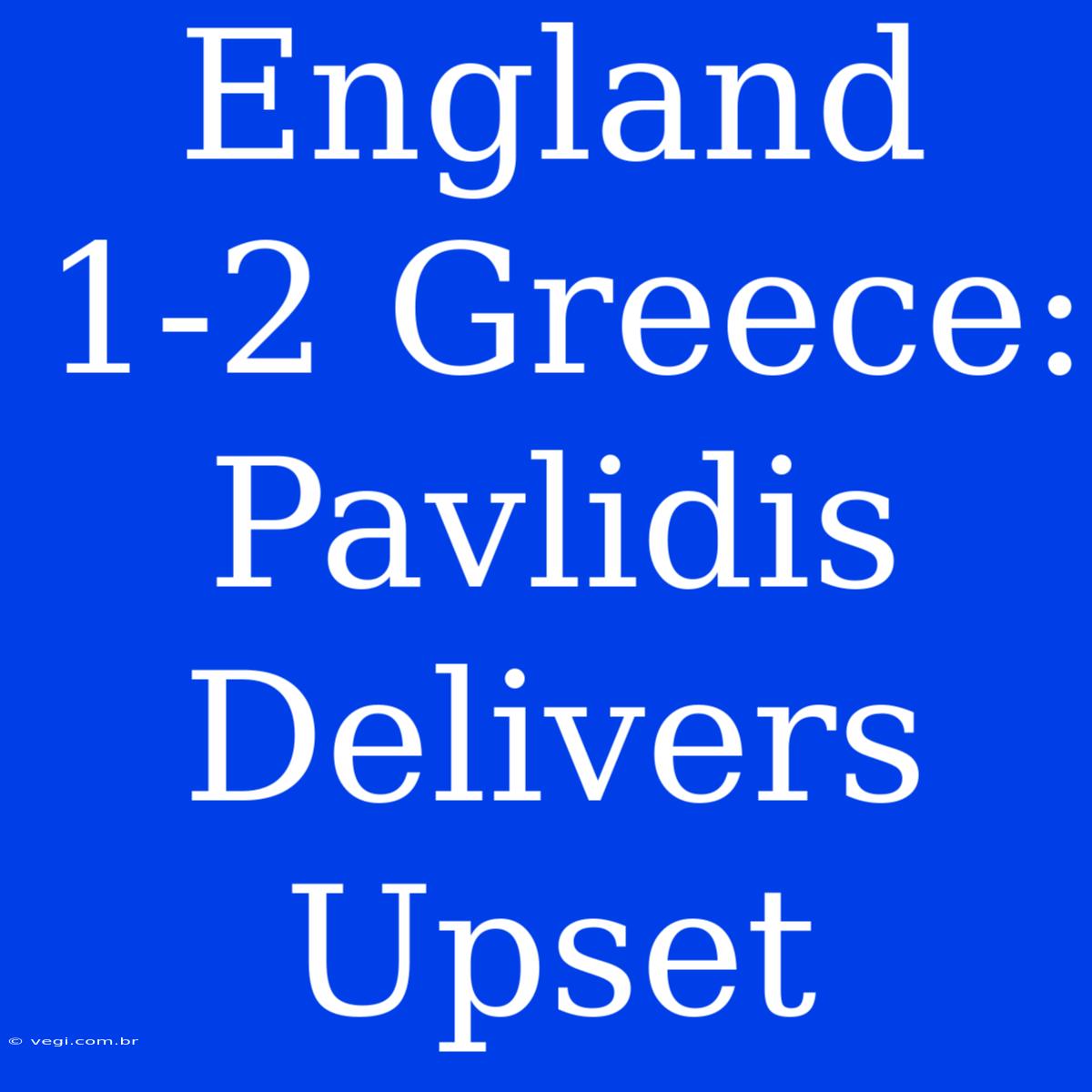 England 1-2 Greece:  Pavlidis Delivers Upset