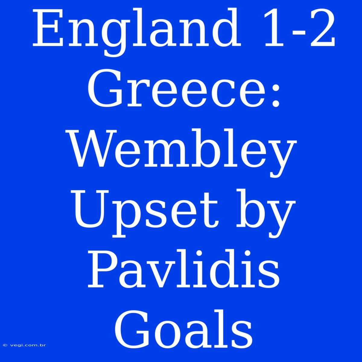 England 1-2 Greece: Wembley Upset By Pavlidis Goals