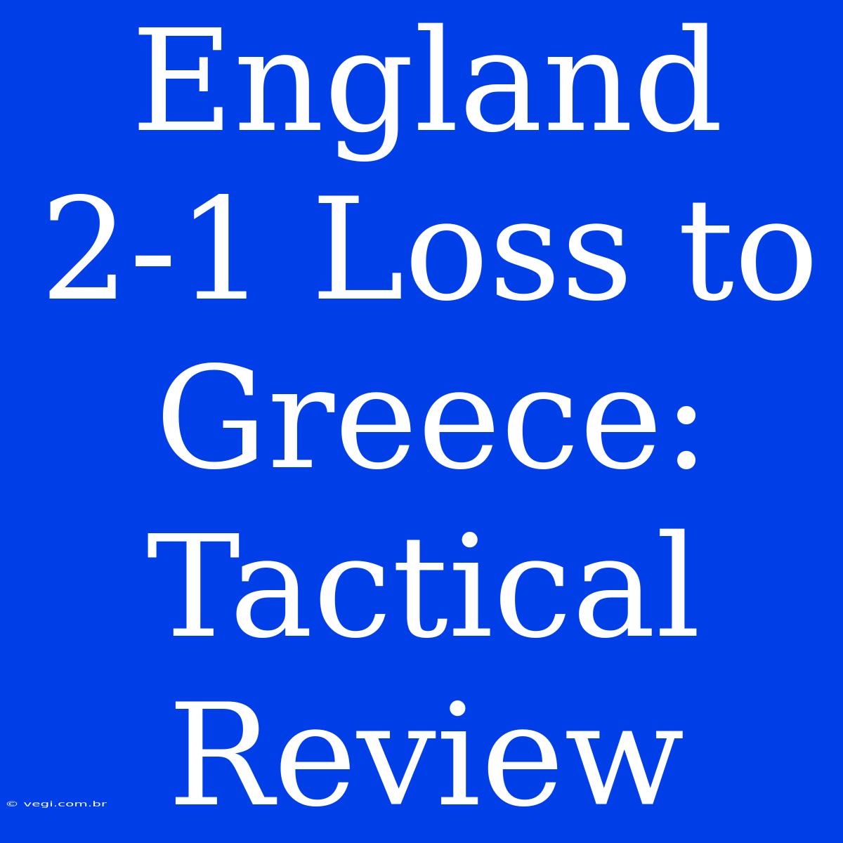 England 2-1 Loss To Greece: Tactical Review