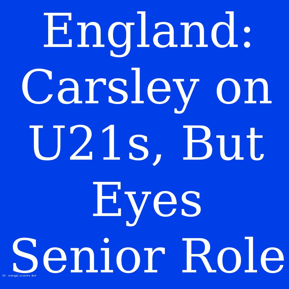 England: Carsley On U21s, But Eyes Senior Role