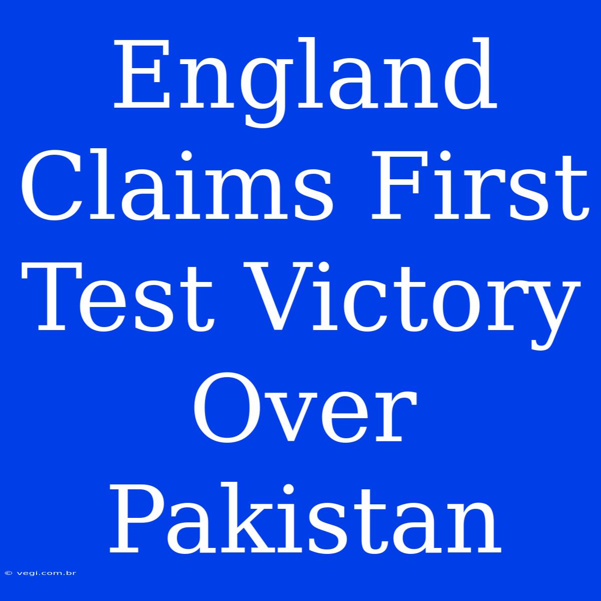 England Claims First Test Victory Over Pakistan