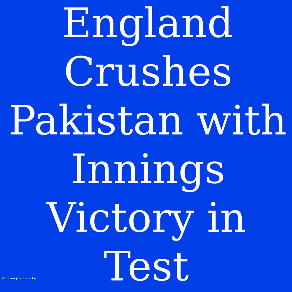 England Crushes Pakistan With Innings Victory In Test