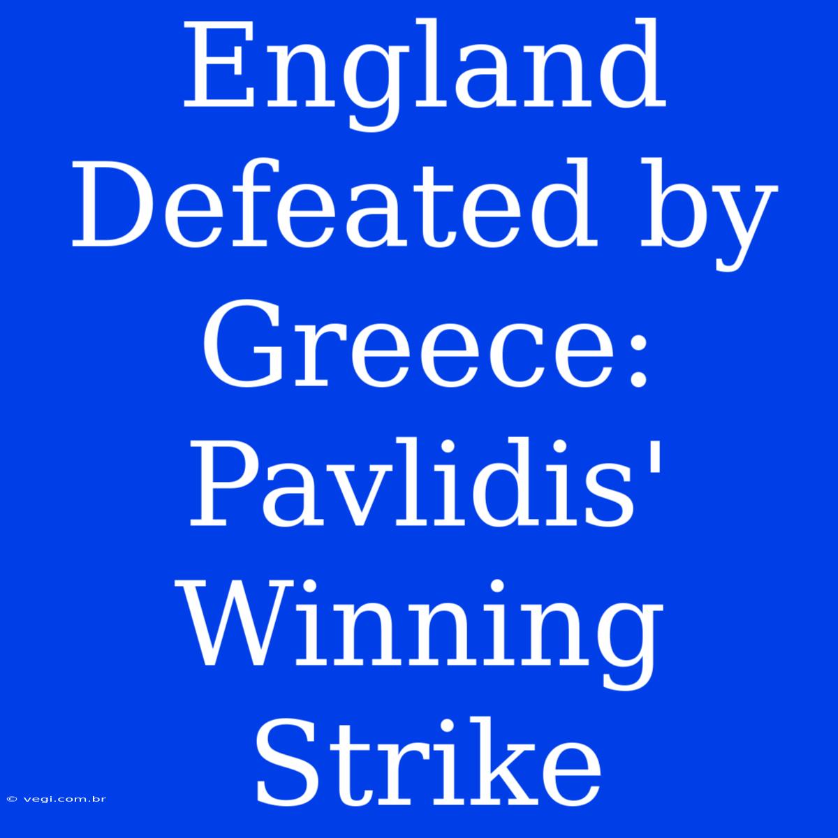 England Defeated By Greece: Pavlidis' Winning Strike