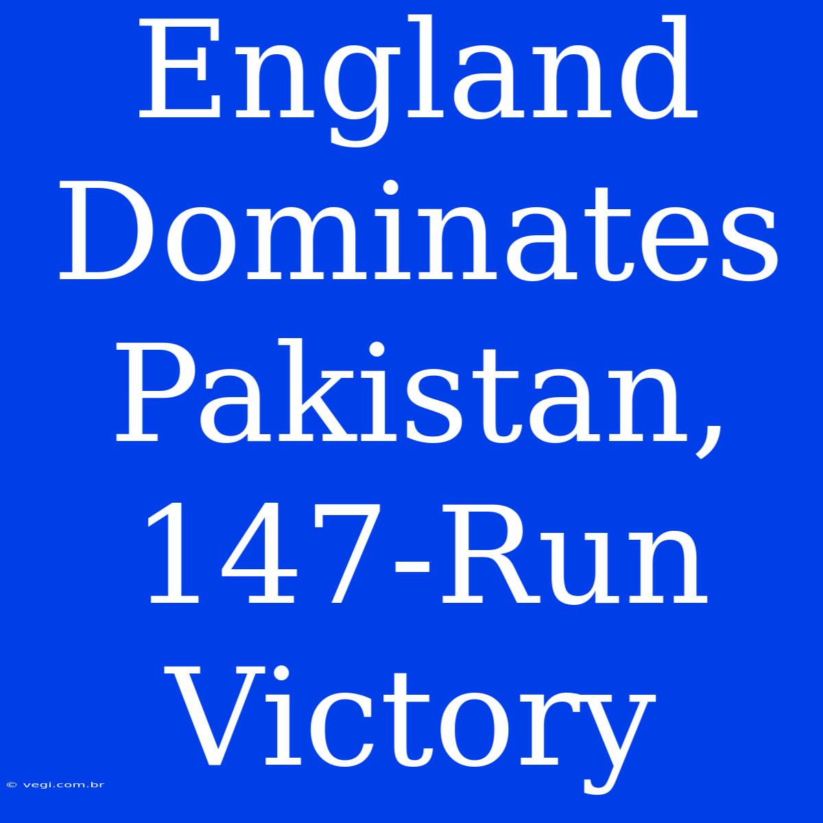 England Dominates Pakistan, 147-Run Victory 