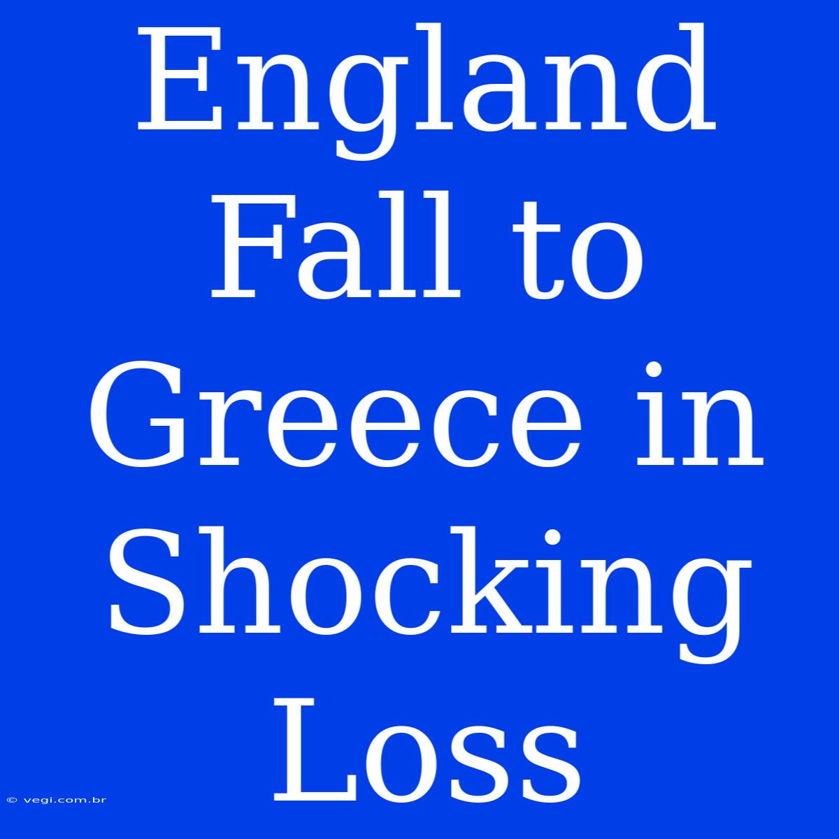 England Fall To Greece In Shocking Loss