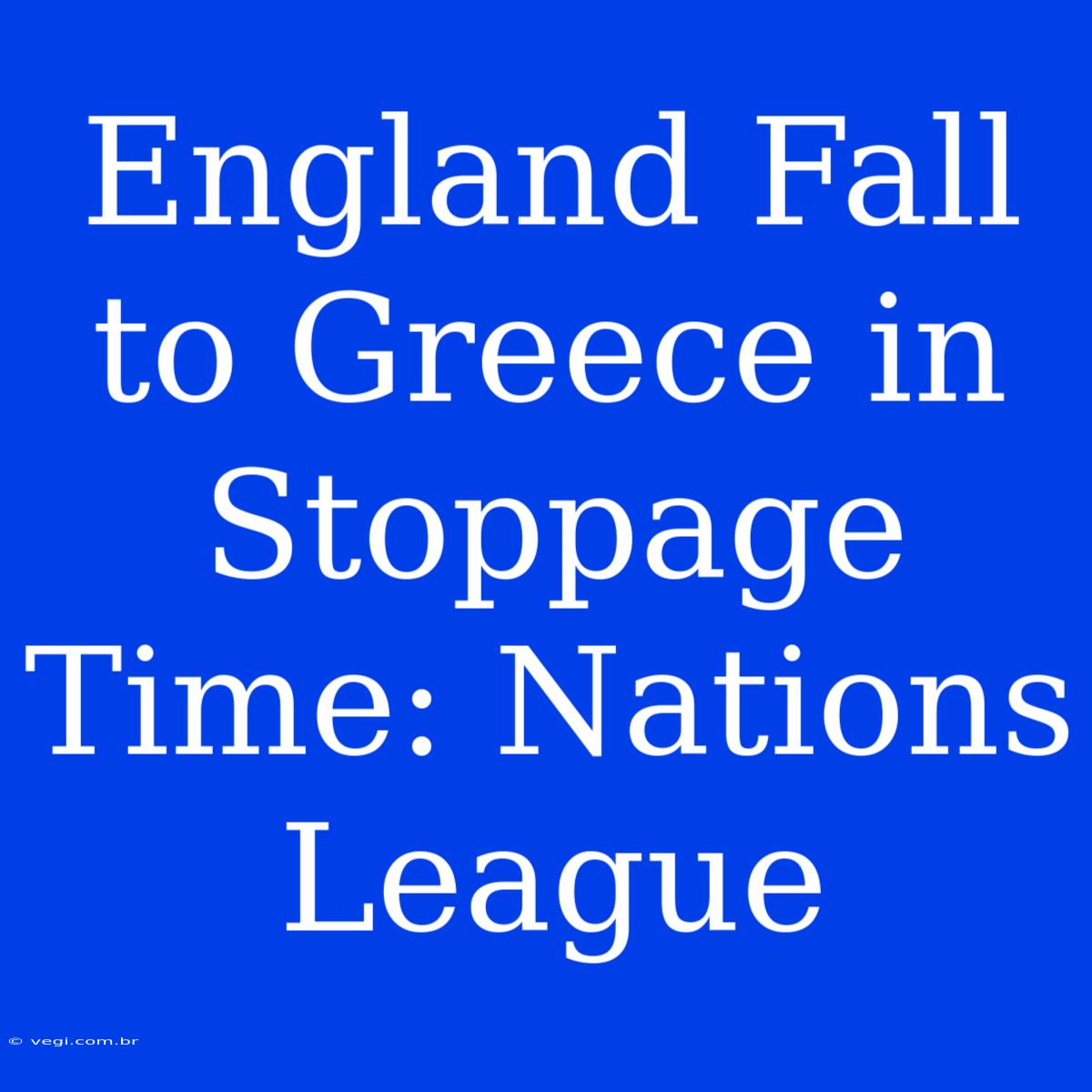 England Fall To Greece In Stoppage Time: Nations League