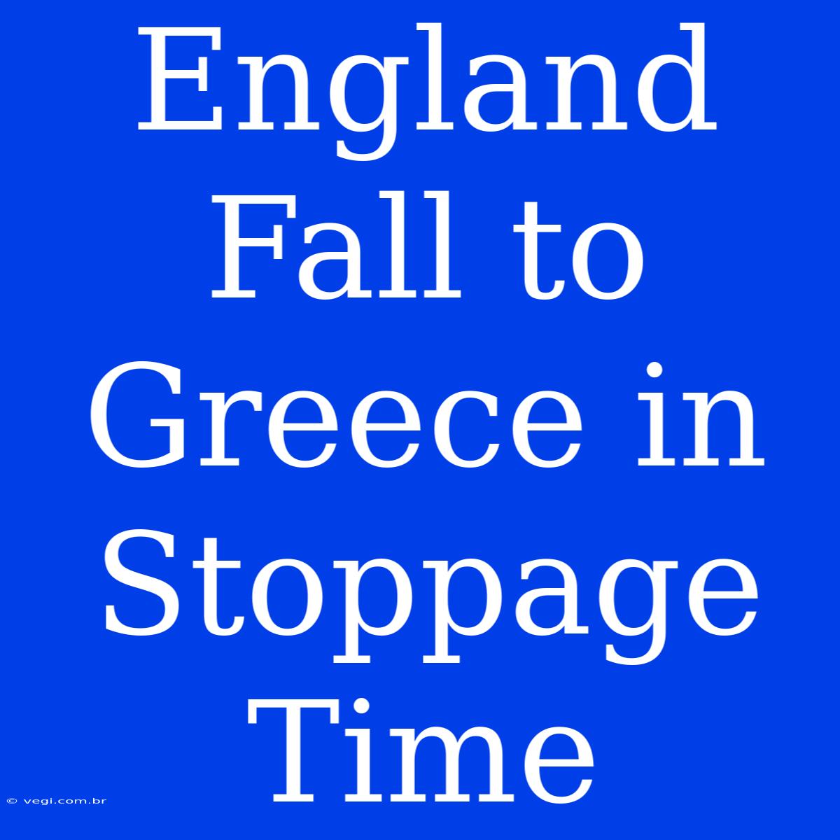 England Fall To Greece In Stoppage Time