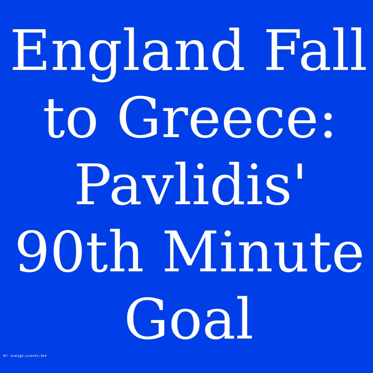 England Fall To Greece: Pavlidis' 90th Minute Goal