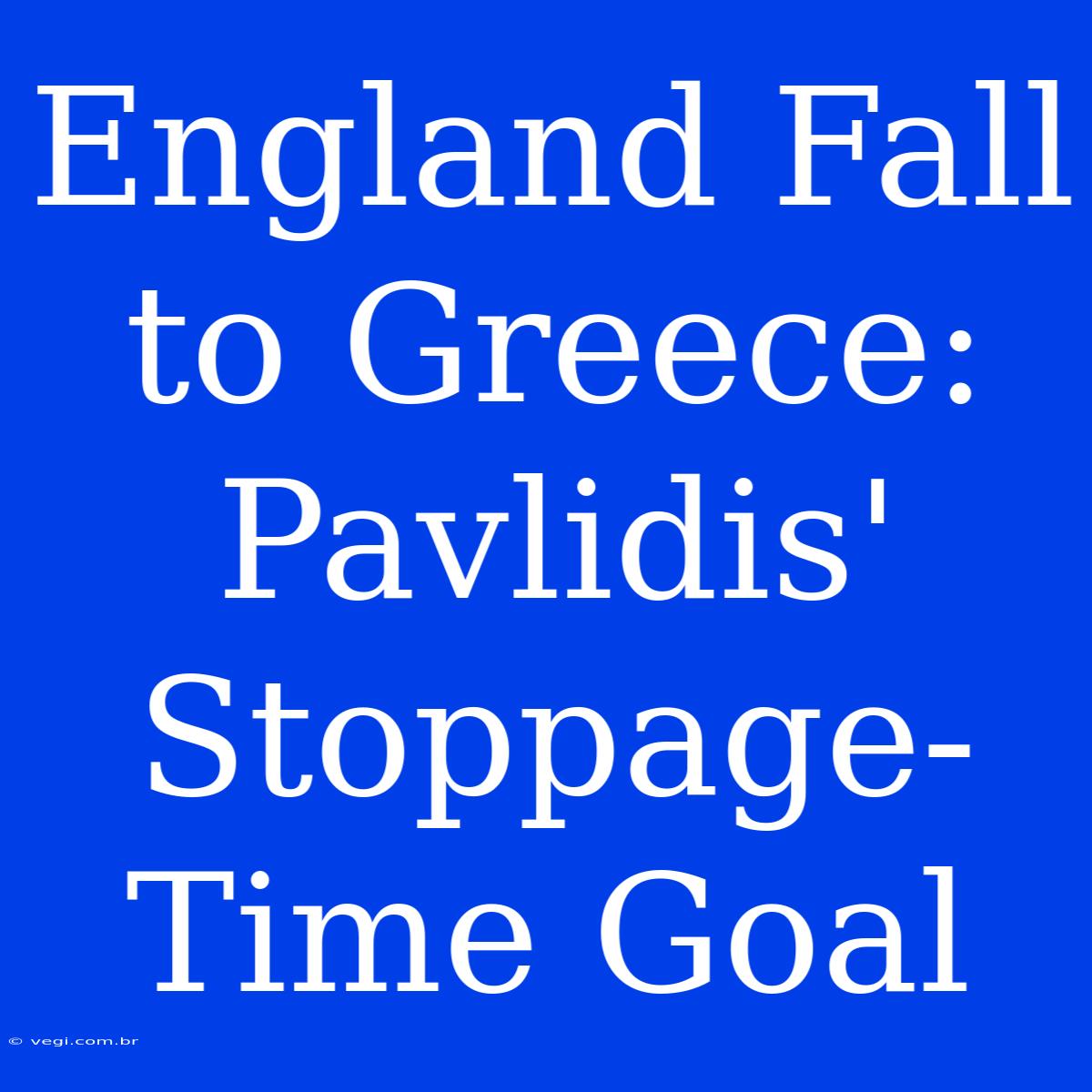 England Fall To Greece: Pavlidis' Stoppage-Time Goal