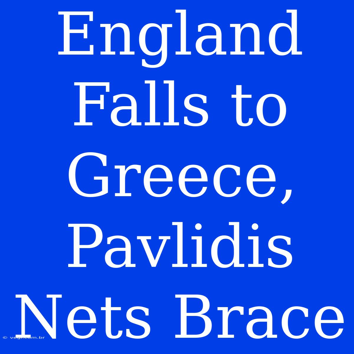 England Falls To Greece, Pavlidis Nets Brace