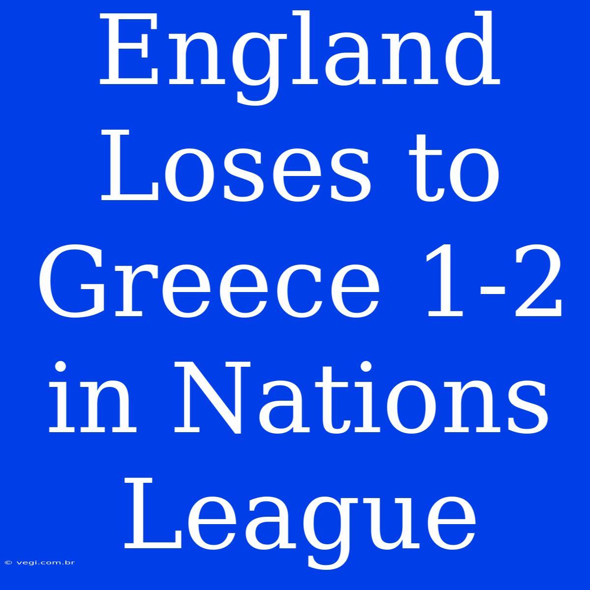 England Loses To Greece 1-2 In Nations League