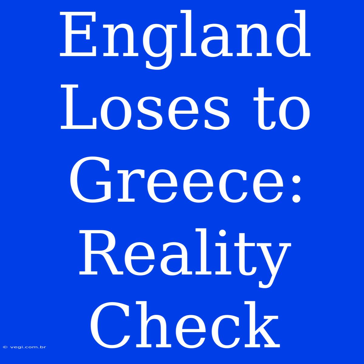 England Loses To Greece: Reality Check