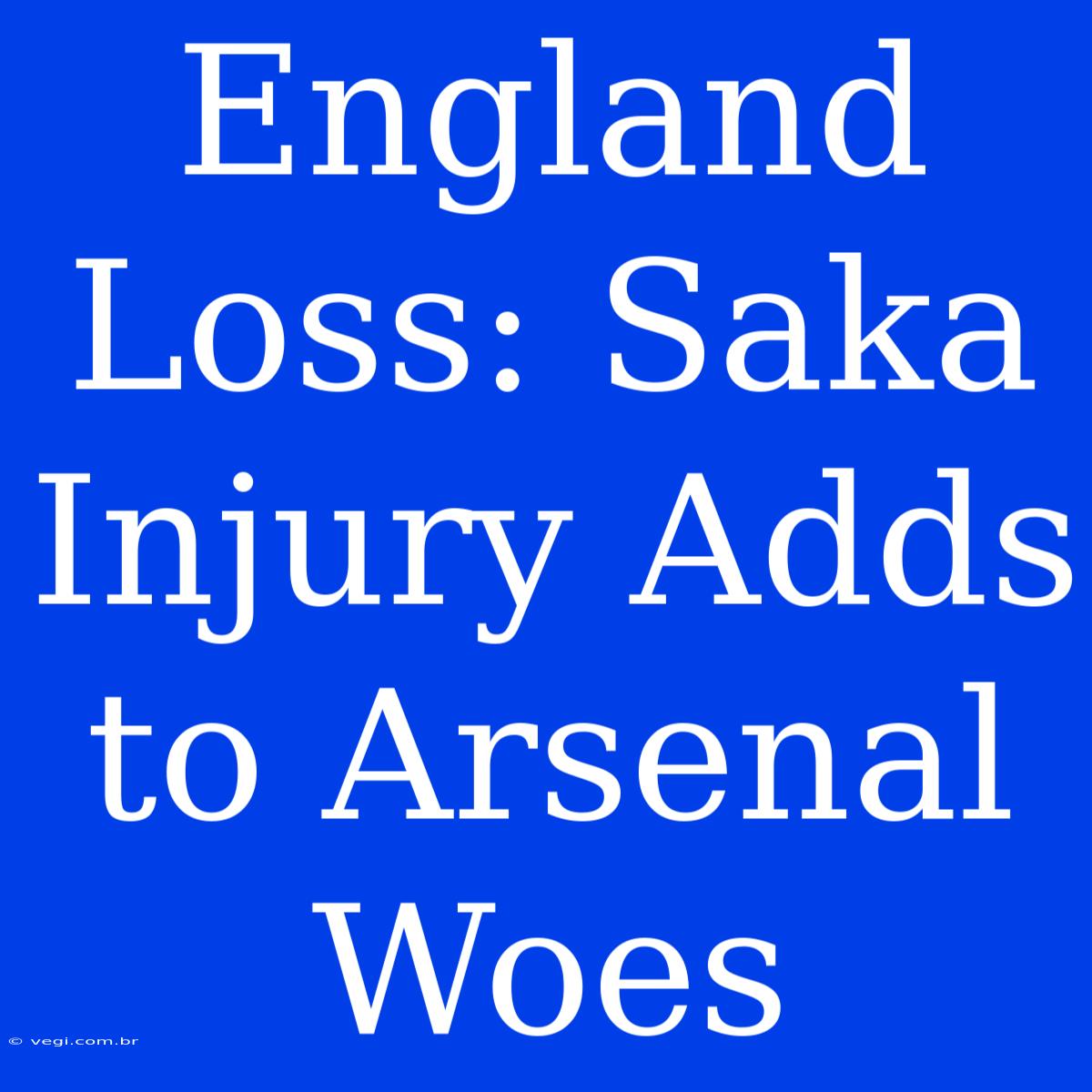 England Loss: Saka Injury Adds To Arsenal Woes