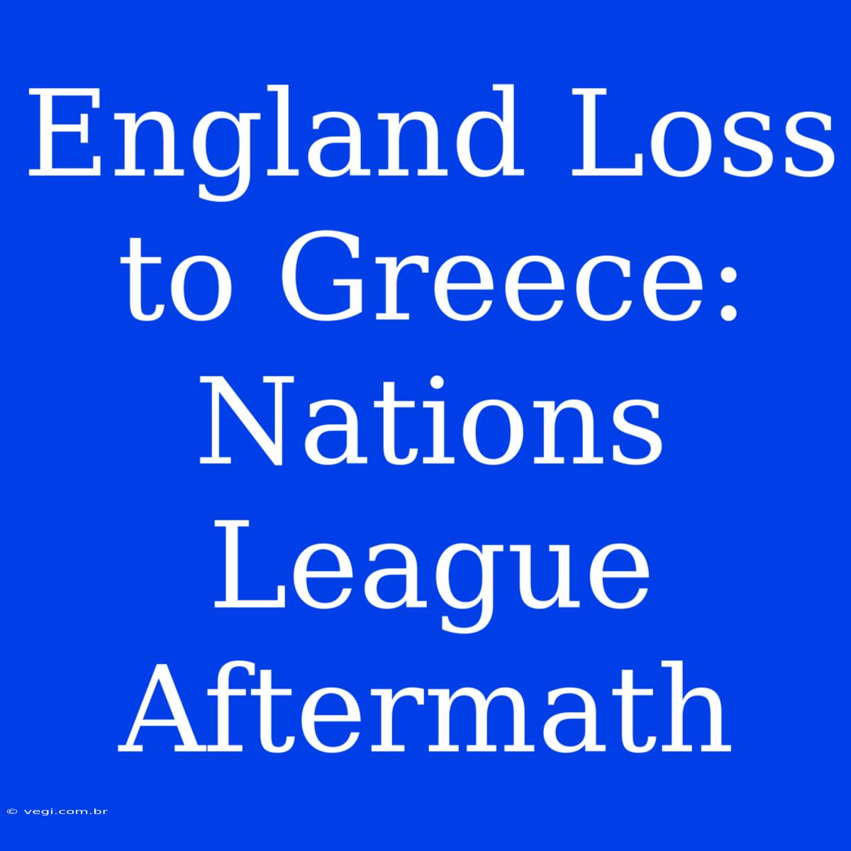 England Loss To Greece: Nations League Aftermath